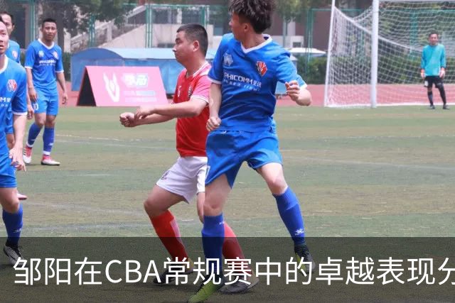 邹阳在CBA常规赛中的卓越表现分析